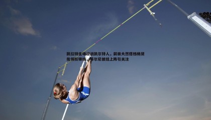 乐虎国际-凯拉特主场迎战凯尔特人，前田大然搭档杨贤俊领衔锋线，蒂尔尼披挂上阵引关注