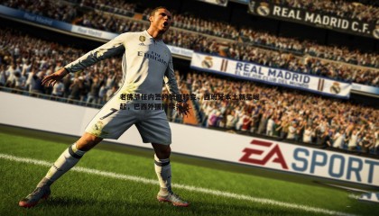 乐虎国际-老佛爷任内签约策略转变，西班牙本土新星崛起，巴西外援持续领跑