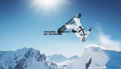 乐虎国际-皮尔斯大胆预言，弗拉格能否成为下一个基里连科？超巨之路仍存疑问