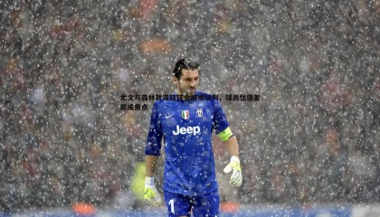 乐虎国际-尤文与森林就道路转会继续谈判，球员估值差距成焦点