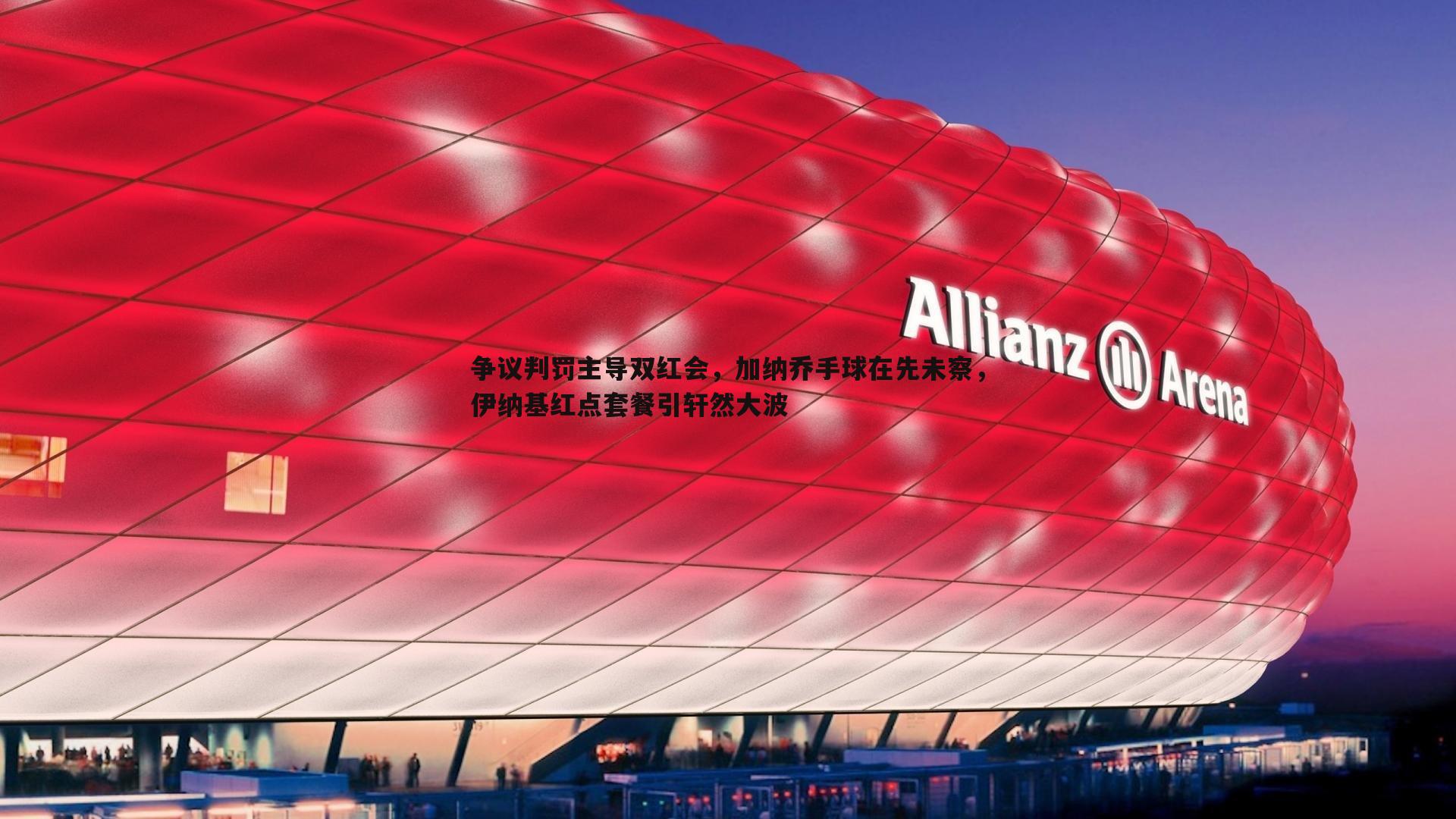争议判罚主导双红会，加纳乔手球在先未察，伊纳基红点套餐引轩然大波