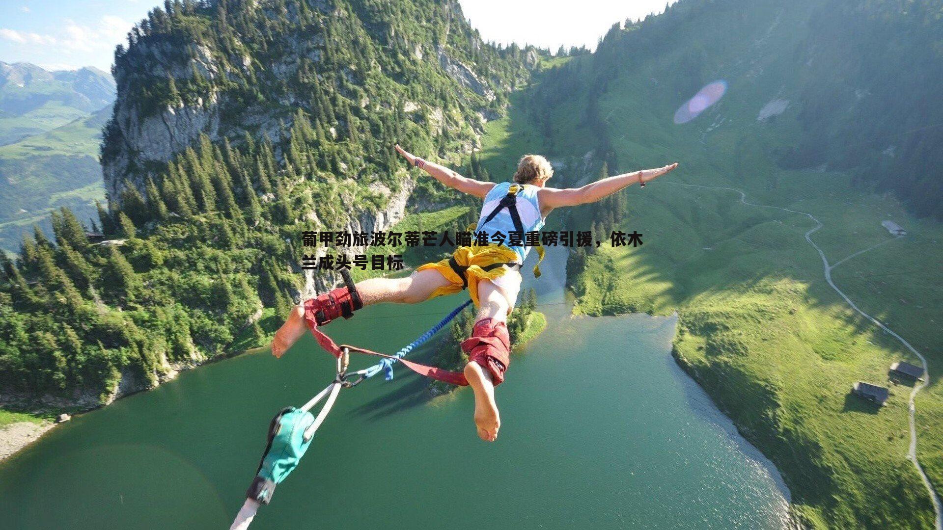 葡甲劲旅波尔蒂芒人瞄准今夏重磅引援，依木兰成头号目标