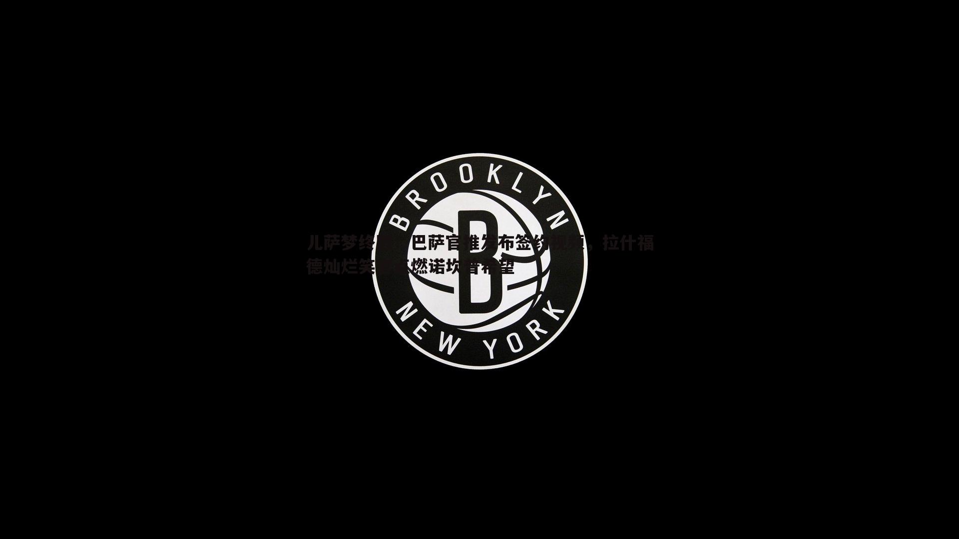 儿萨梦终圆！巴萨官推发布签约视频，拉什福德灿烂笑容点燃诺坎普希望