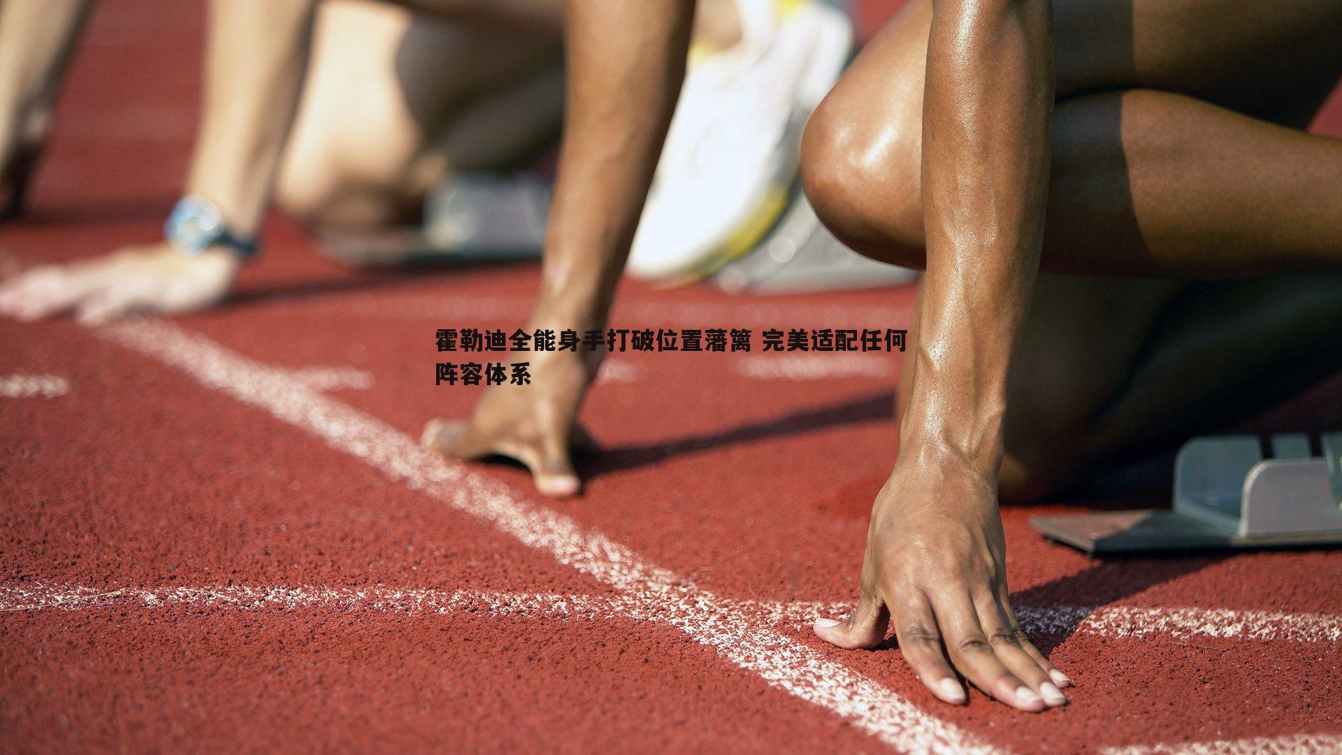 霍勒迪全能身手打破位置藩篱 完美适配任何阵容体系