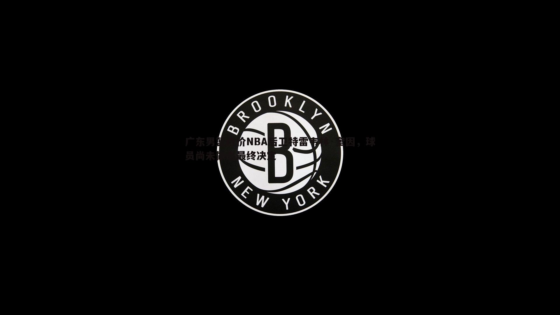 广东男篮报价NBA后卫特雷韦林·奎因，球员尚未做出最终决定