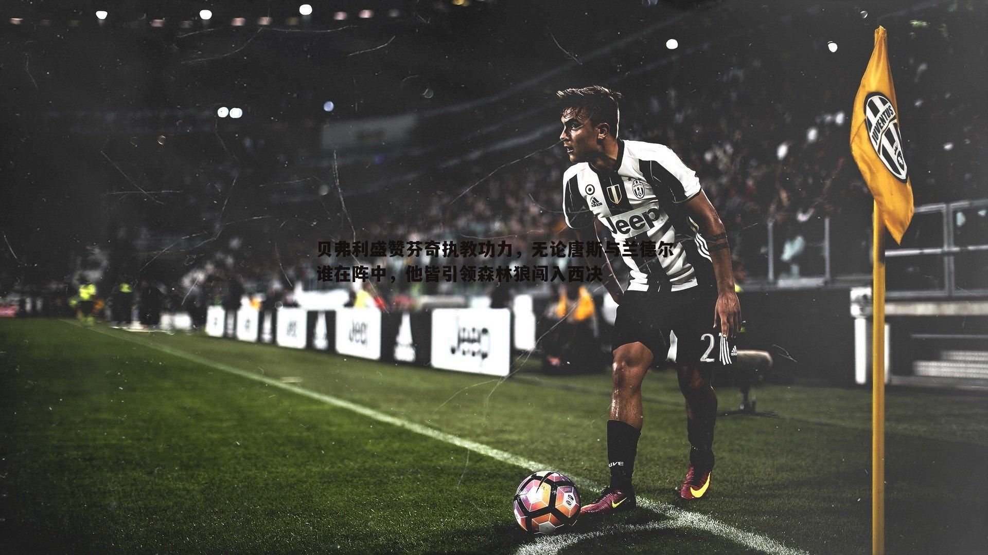 贝弗利盛赞芬奇执教功力，无论唐斯与兰德尔谁在阵中，他皆引领森林狼闯入西决