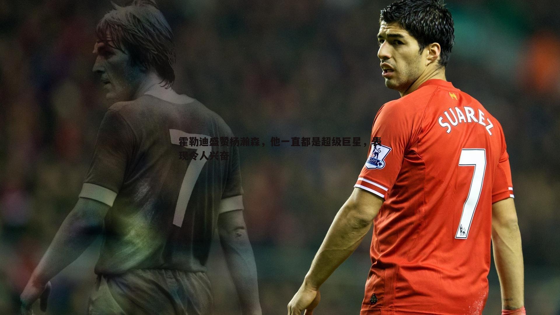 霍勒迪盛赞杨瀚森，他一直都是超级巨星，表现令人兴奋