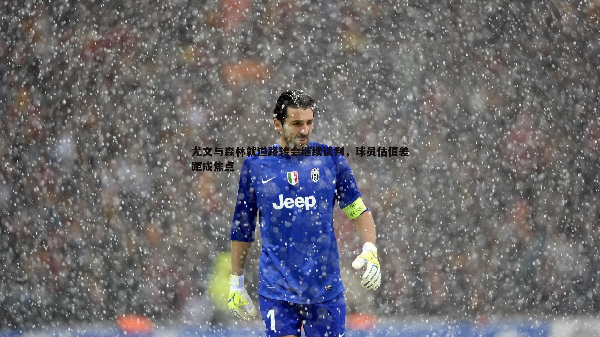 尤文与森林就道路转会继续谈判，球员估值差距成焦点