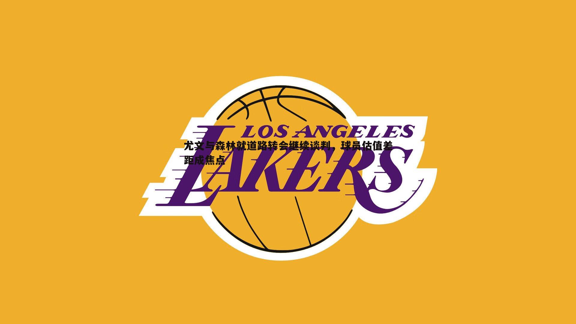 尤文与森林就道路转会继续谈判，球员估值差距成焦点