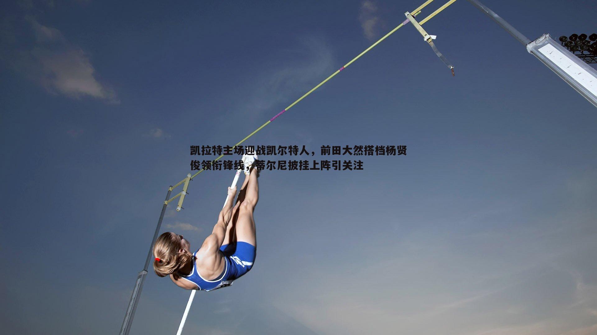 凯拉特主场迎战凯尔特人，前田大然搭档杨贤俊领衔锋线，蒂尔尼披挂上阵引关注